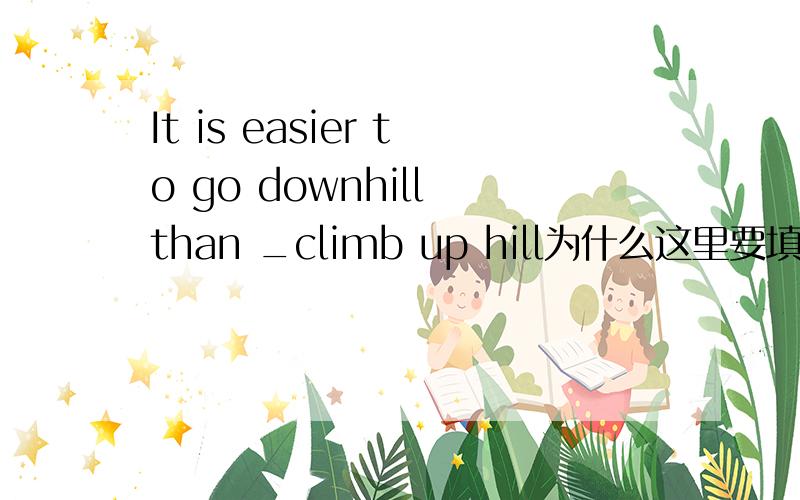 It is easier to go downhill than _climb up hill为什么这里要填to?than在这里是介词吗?