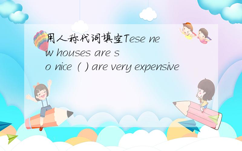 用人称代词填空Tese new houses are so nice （ ） are very expensive