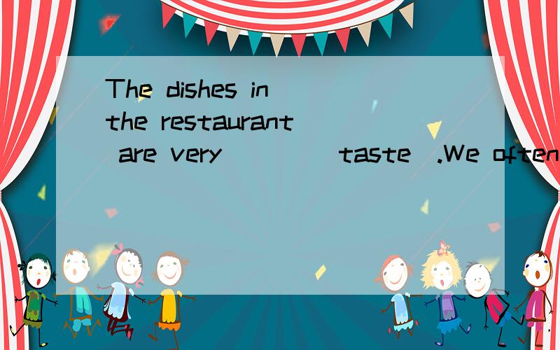 The dishes in the restaurant are very ___(taste).We often go there.
