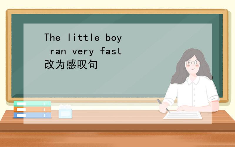 The little boy ran very fast改为感叹句