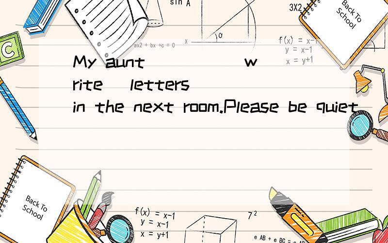 My aunt ____(write) letters in the next room.Please be quiet