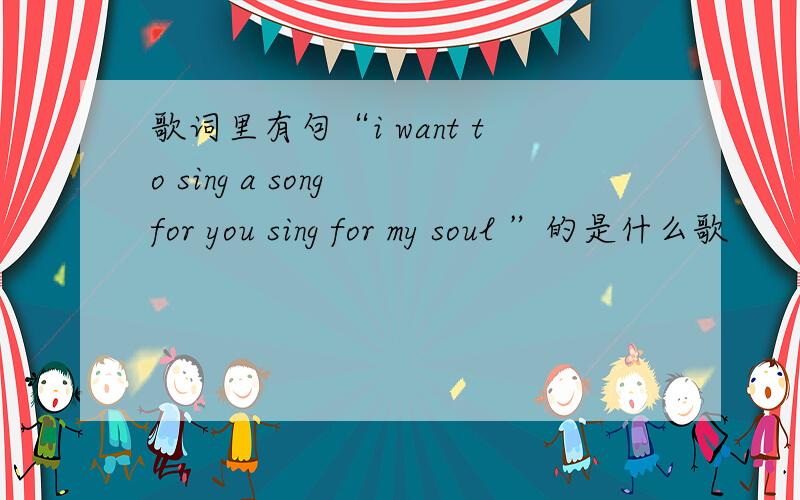 歌词里有句“i want to sing a song for you sing for my soul ”的是什么歌