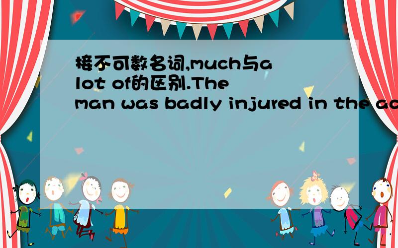 接不可数名词,much与a lot of的区别.The man was badly injured in the accident.He lost ____ blood.A.muchB.a lot of为什么为什么为什么为什么为什么为什么为什么!