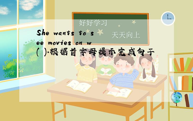 She wants to see movies on w( ).根据首字母提示完成句子