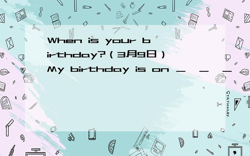 When is your birthday?（3月9日）My birthday is on ＿　＿　＿