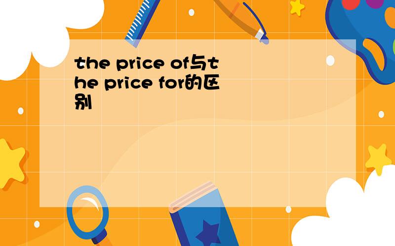 the price of与the price for的区别