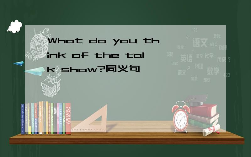 What do you think of the talk show?同义句
