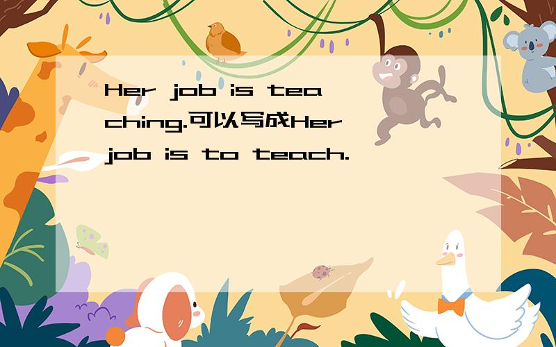 Her job is teaching.可以写成Her job is to teach.