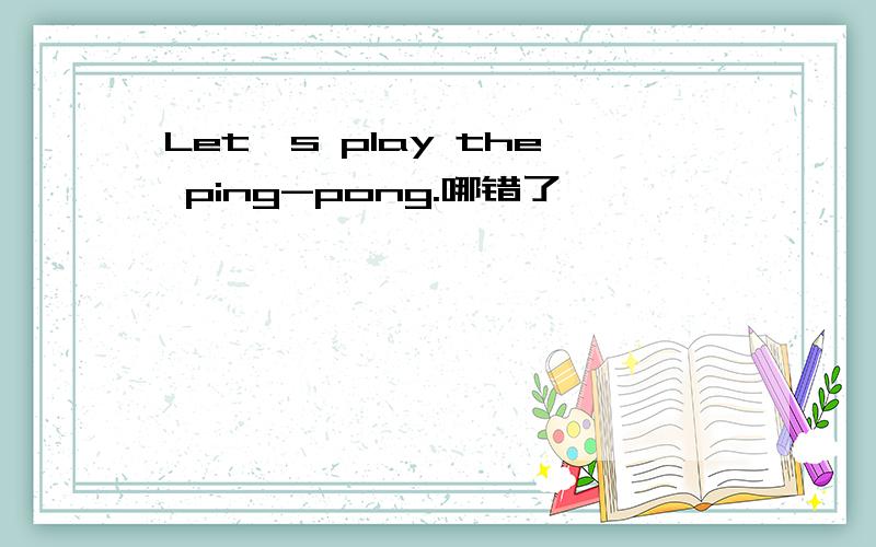 Let's play the ping-pong.哪错了