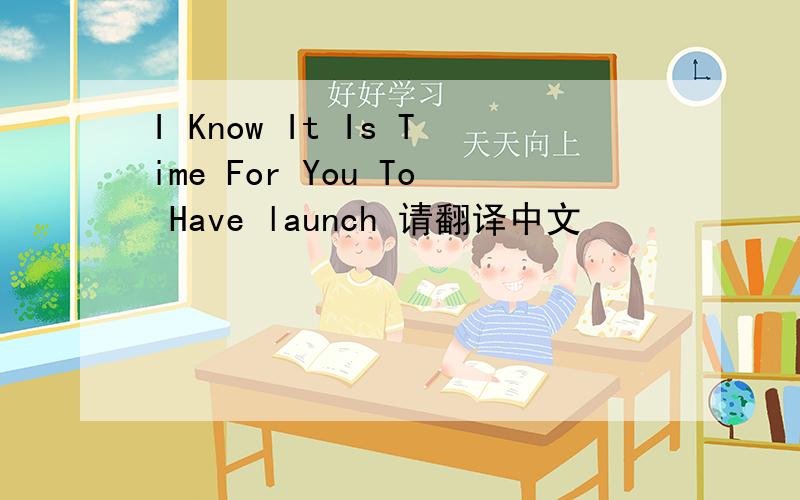 I Know It Is Time For You To Have launch 请翻译中文