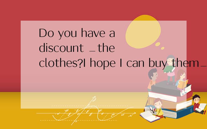Do you have a discount _the clothes?I hope I can buy them_a 20% discount.