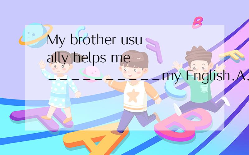 My brother usually helps me __________my English.A.on B.to C.doing D.with