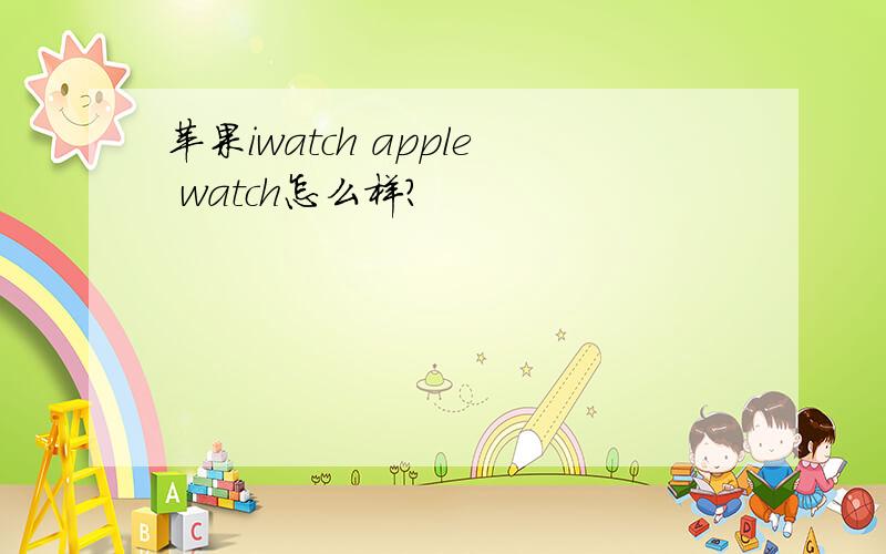 苹果iwatch apple watch怎么样?