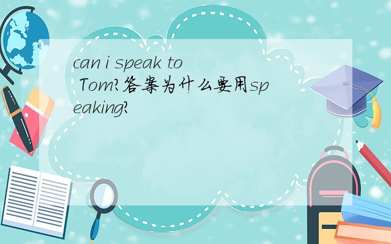 can i speak to Tom?答案为什么要用speaking?
