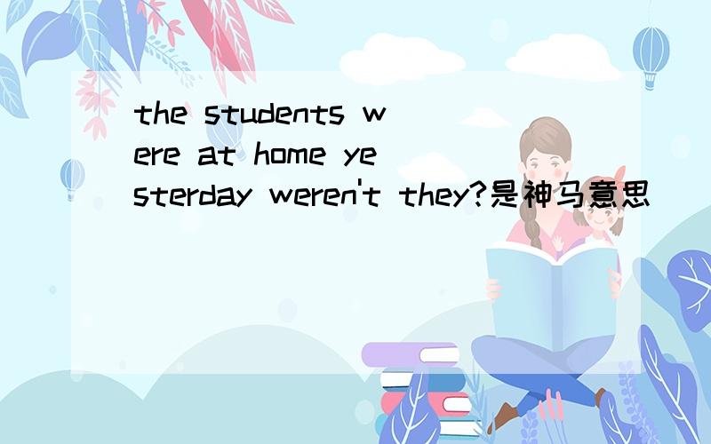 the students were at home yesterday weren't they?是神马意思