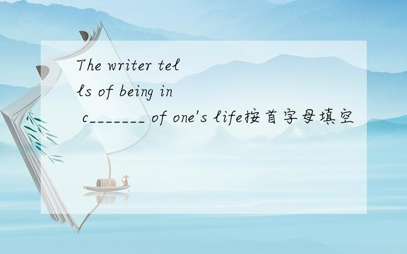 The writer tells of being in c_______ of one's life按首字母填空