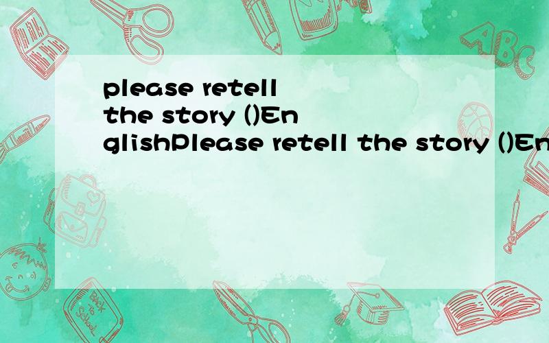 please retell the story ()EnglishPlease retell the story ()English.Oka.with b.by c.in d.at