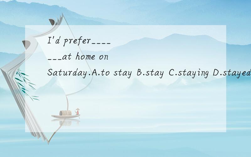 I'd prefer_______at home on Saturday.A.to stay B.stay C.staying D.stayed