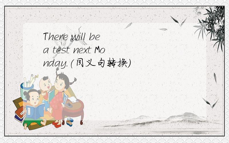 There will be a test next Monday.(同义句转换）