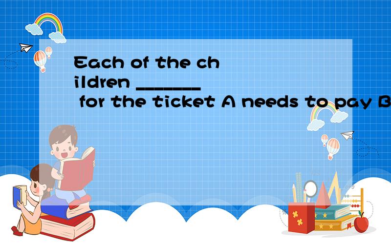 Each of the children _______ for the ticket A needs to pay B needs to spend