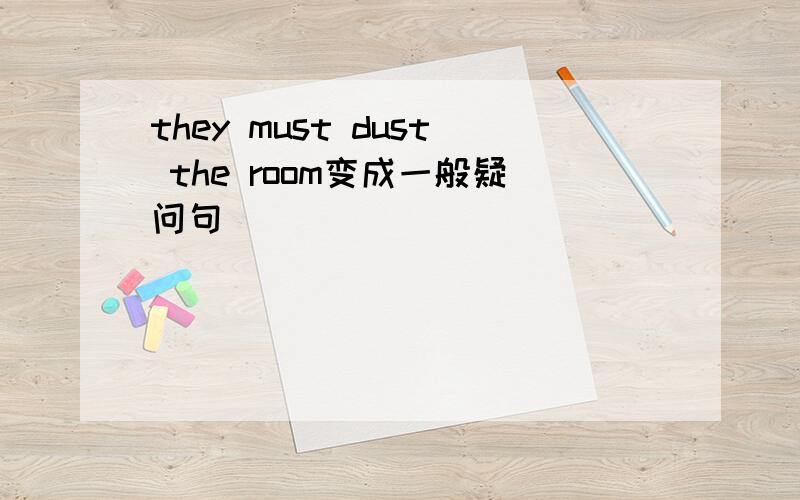 they must dust the room变成一般疑问句