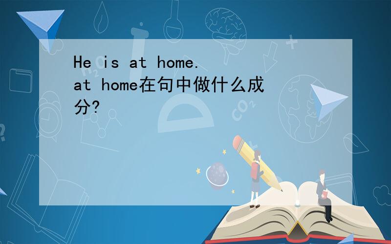 He is at home.at home在句中做什么成分?