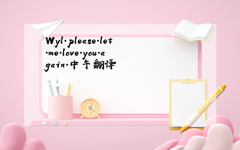 Wyl.please.let.me.love.you.again.中午翻译