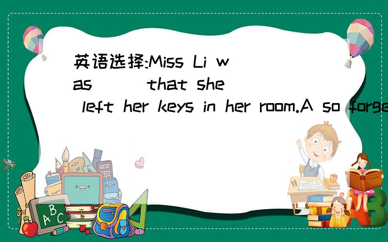 英语选择:Miss Li was ( )that she left her keys in her room.A so forget B.such forgetful C.such forgetful a women D.so forget a women