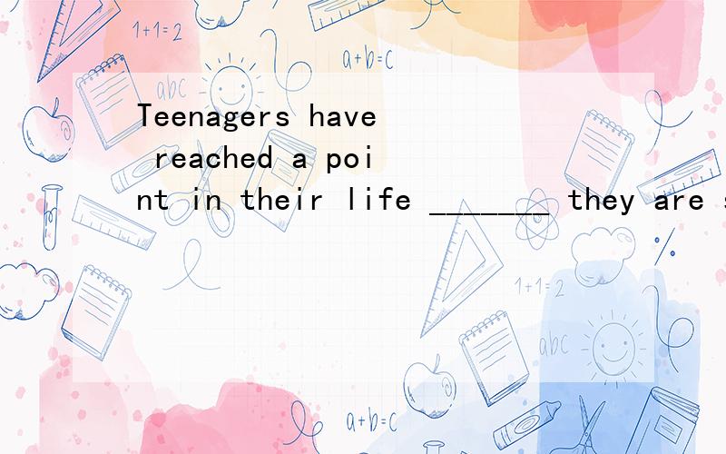 Teenagers have reached a point in their life _______ they are supposed to make decisions of their own for the first time.A.which\x05\x05B.where\x05\x05C.how\x05\x05D.why怎么翻译?