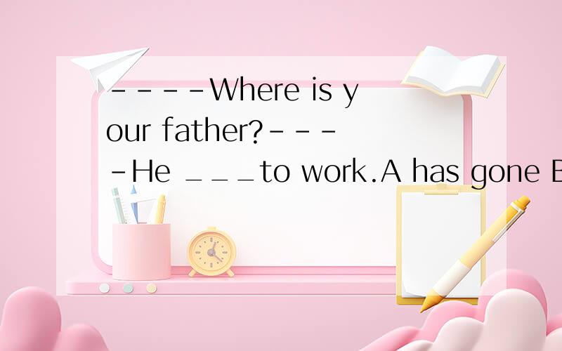 ----Where is your father?----He ___to work.A has gone B went C has been D will go