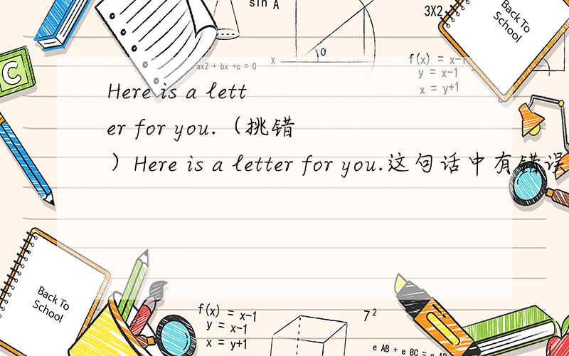 Here is a letter for you.（挑错）Here is a letter for you.这句话中有错误吗?