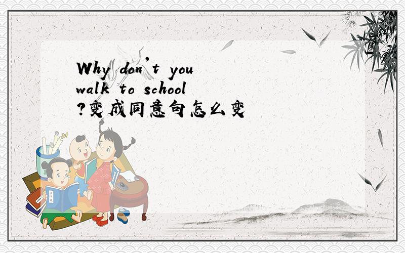 Why don't you walk to school?变成同意句怎么变