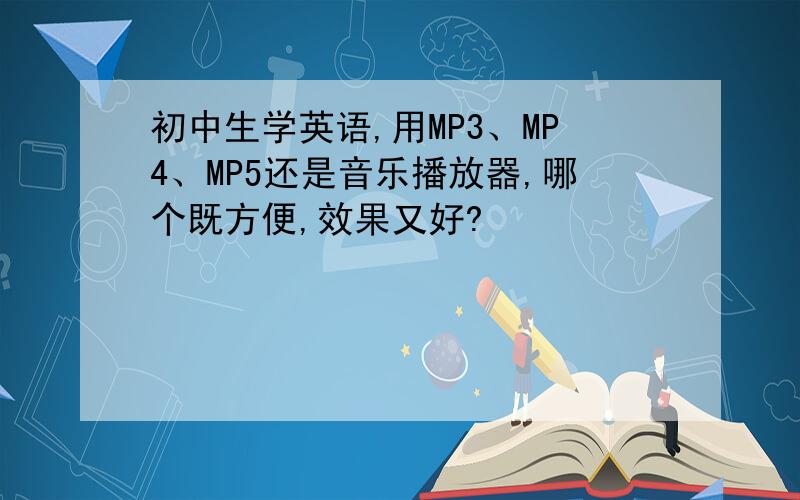 初中生学英语,用MP3、MP4、MP5还是音乐播放器,哪个既方便,效果又好?