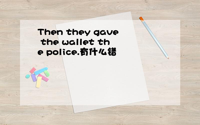 Then they gave the wallet the police.有什么错