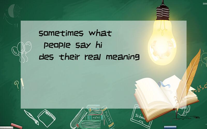 sometimes what people say hides their real meaning