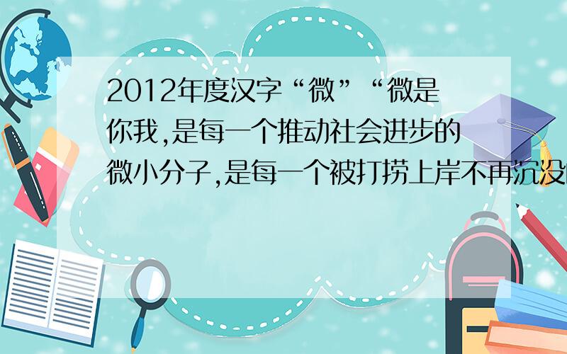 2012年度汉字“微”“微是你我,是每一个推动社会进步的微小分子,是每一个被打捞上岸不再沉没的中国声音,是每一个能被看见、能被听见的人.”这句话是白岩松说的