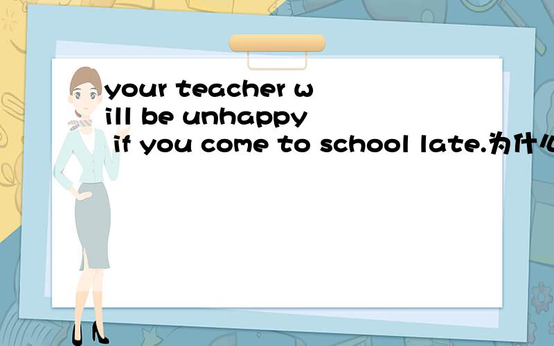 your teacher will be unhappy if you come to school late.为什么用come?