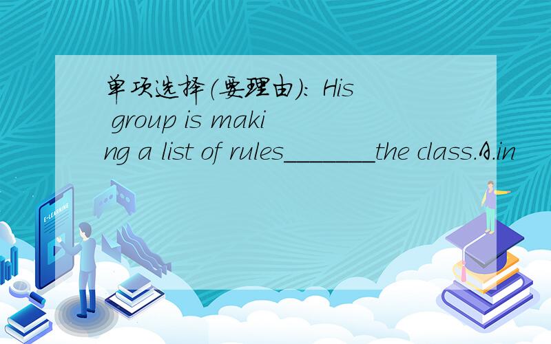 单项选择（要理由）： His group is making a list of rules_______the class.A.in              B.for            C.to                 D.after