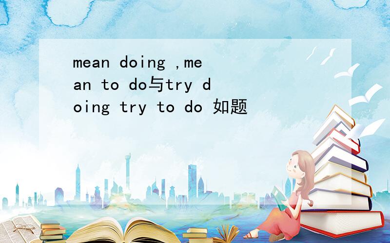 mean doing ,mean to do与try doing try to do 如题