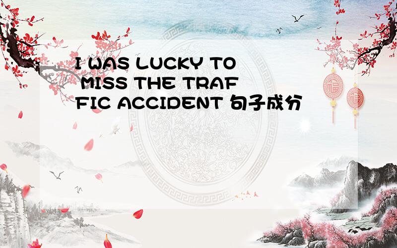 I WAS LUCKY TO MISS THE TRAFFIC ACCIDENT 句子成分