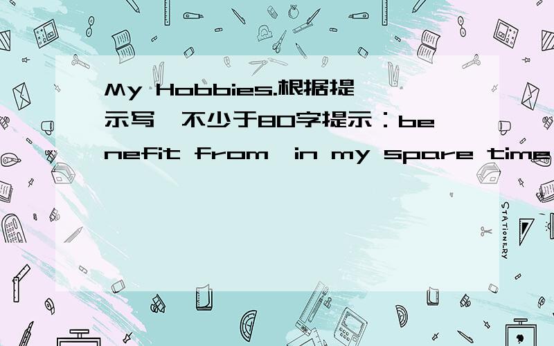 My Hobbies.根据提示写,不少于80字提示：benefit from,in my spare time ,raising flowers ,cycling ,maintain a mental and physical balance