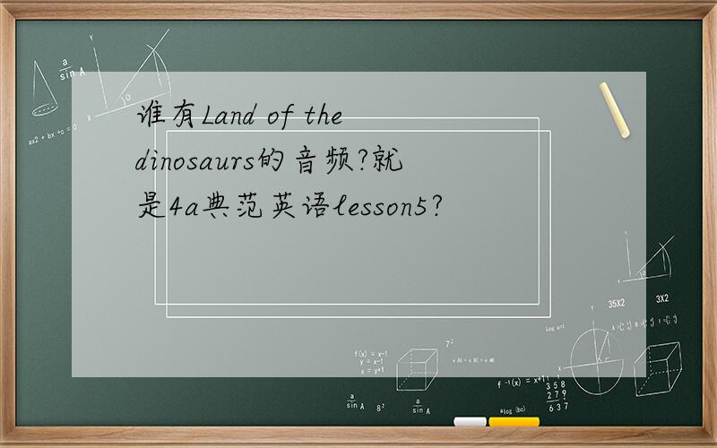 谁有Land of the dinosaurs的音频?就是4a典范英语lesson5?
