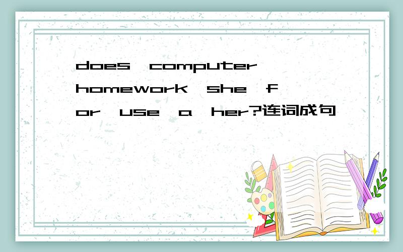 does,computer,homework,she,for,use,a,her?连词成句