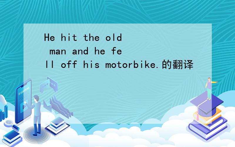 He hit the old man and he fell off his motorbike.的翻译