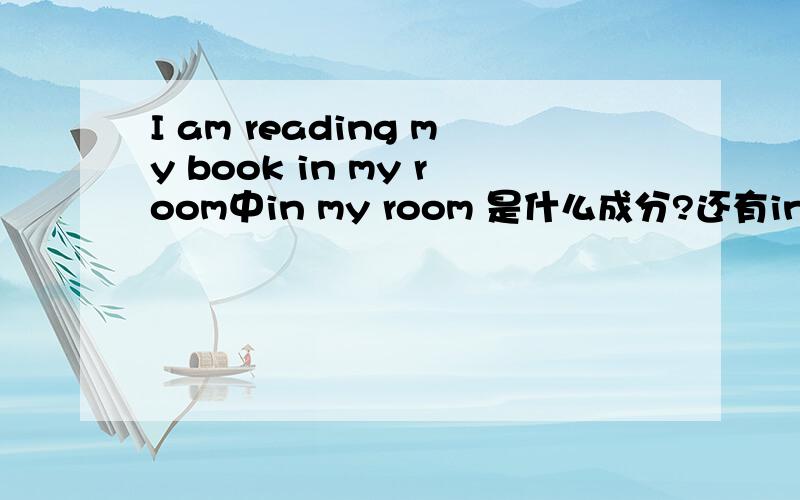 I am reading my book in my room中in my room 是什么成分?还有in，做什么成分？