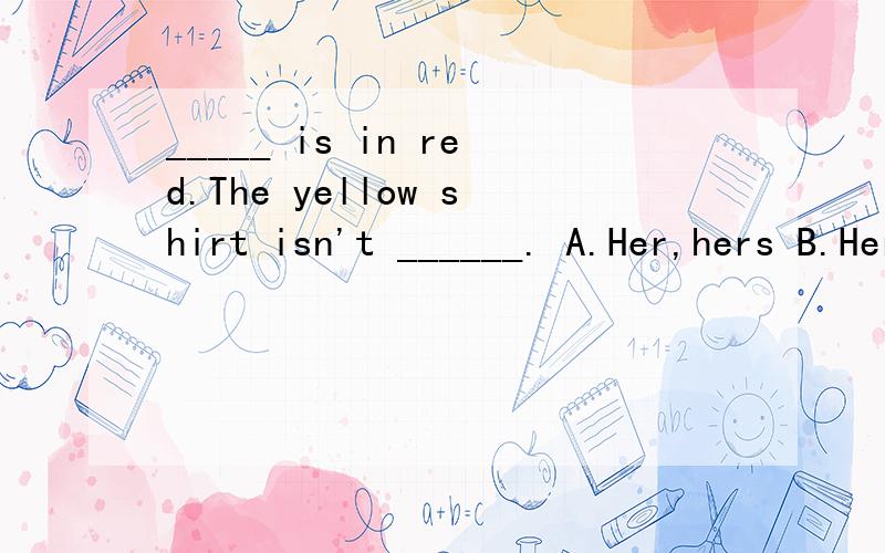 _____ is in red.The yellow shirt isn't ______. A.Her,hers B.Her,her C.She,hers D.She,her