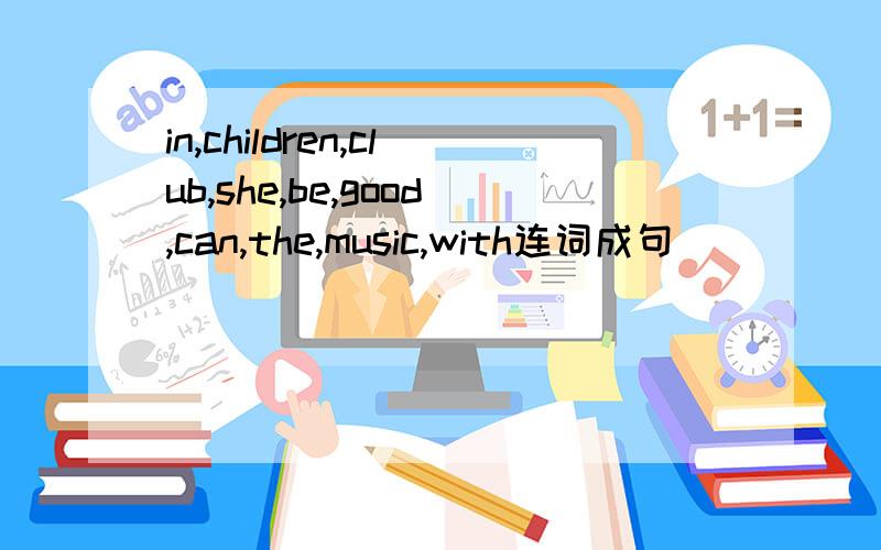 in,children,club,she,be,good,can,the,music,with连词成句