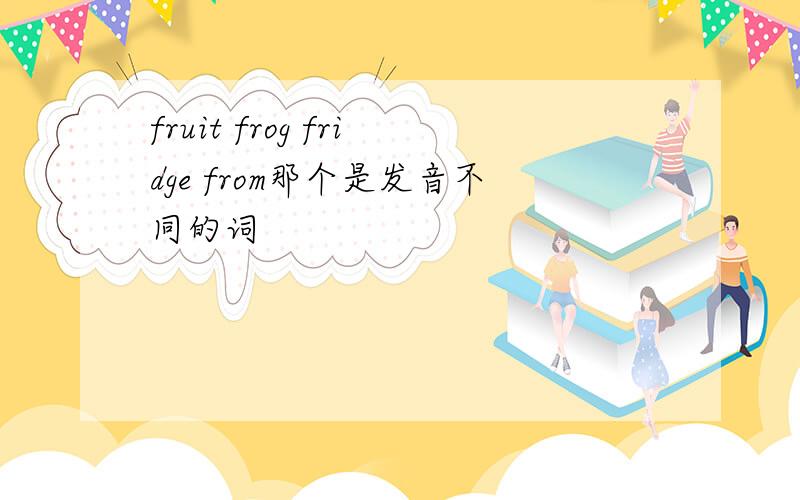 fruit frog fridge from那个是发音不同的词