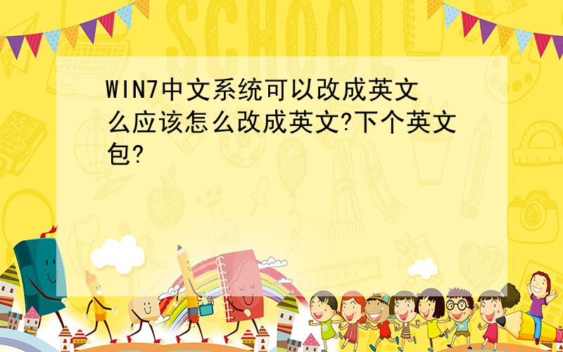 WIN7中文系统可以改成英文么应该怎么改成英文?下个英文包?