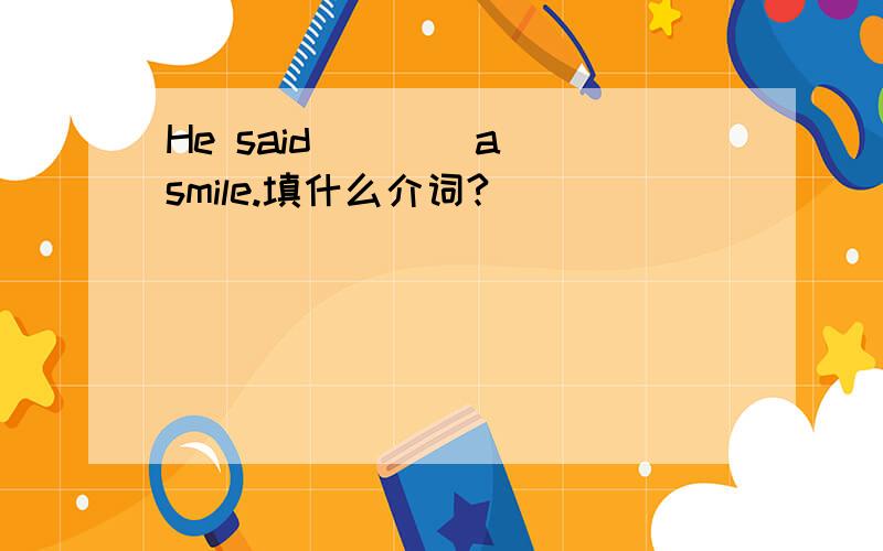 He said ___ a smile.填什么介词?